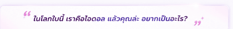ในโลกใบนี้ เราคือไอดอล แล้วคุณล่ะ อยากเป็นอะไร?